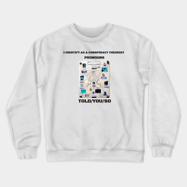 I Identify as a Conspiracy Theorist Pronouns  Told You So Crewneck Sweatshirt by T-signs